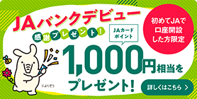 JAバンク新規ご利用特典 初めてJAで口座開設した方限定　JAカードポイント1,000円相当をもれなくプレゼント!　詳しくはこちら