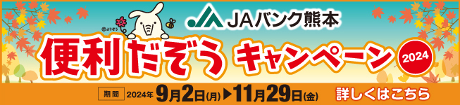 「JAバンク熊本　便利だぞうキャンペーン2024」県内展開中！（期間：2024年9月2日（月）～ 2024年11月29日（金）) 詳しくはこちら。